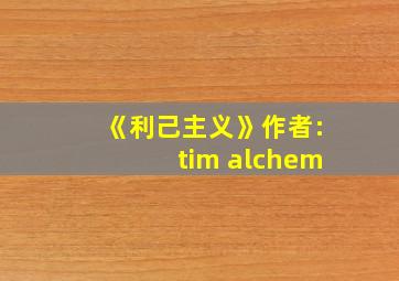 《利己主义》作者:tim alchem